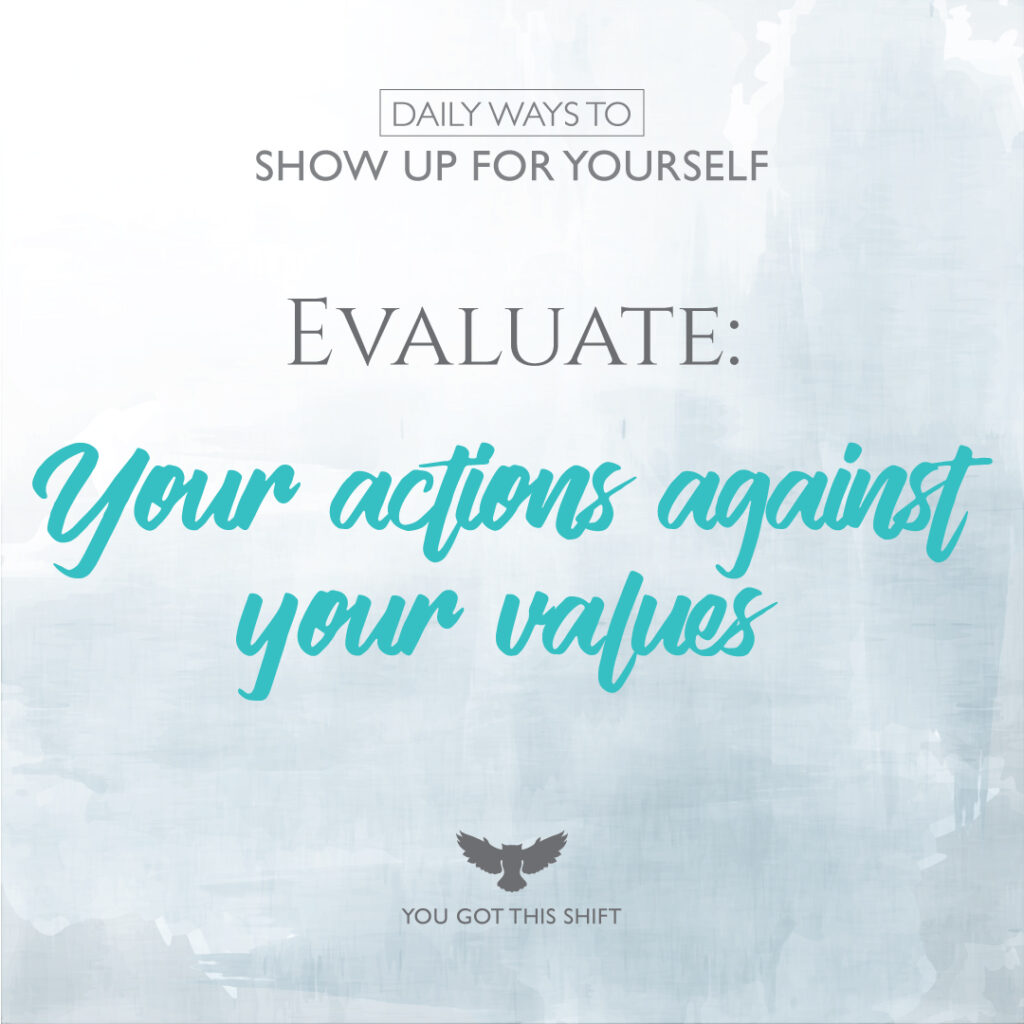 Daily Ways to Show Up for Yourself - Evaluate: Your actions against your values.