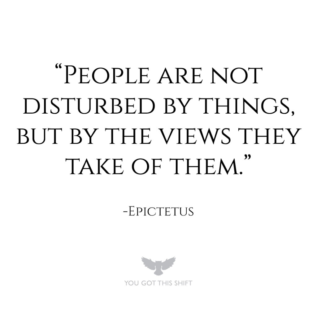 "People are not disturbed by things, but by the views they take of them." - Epictetus