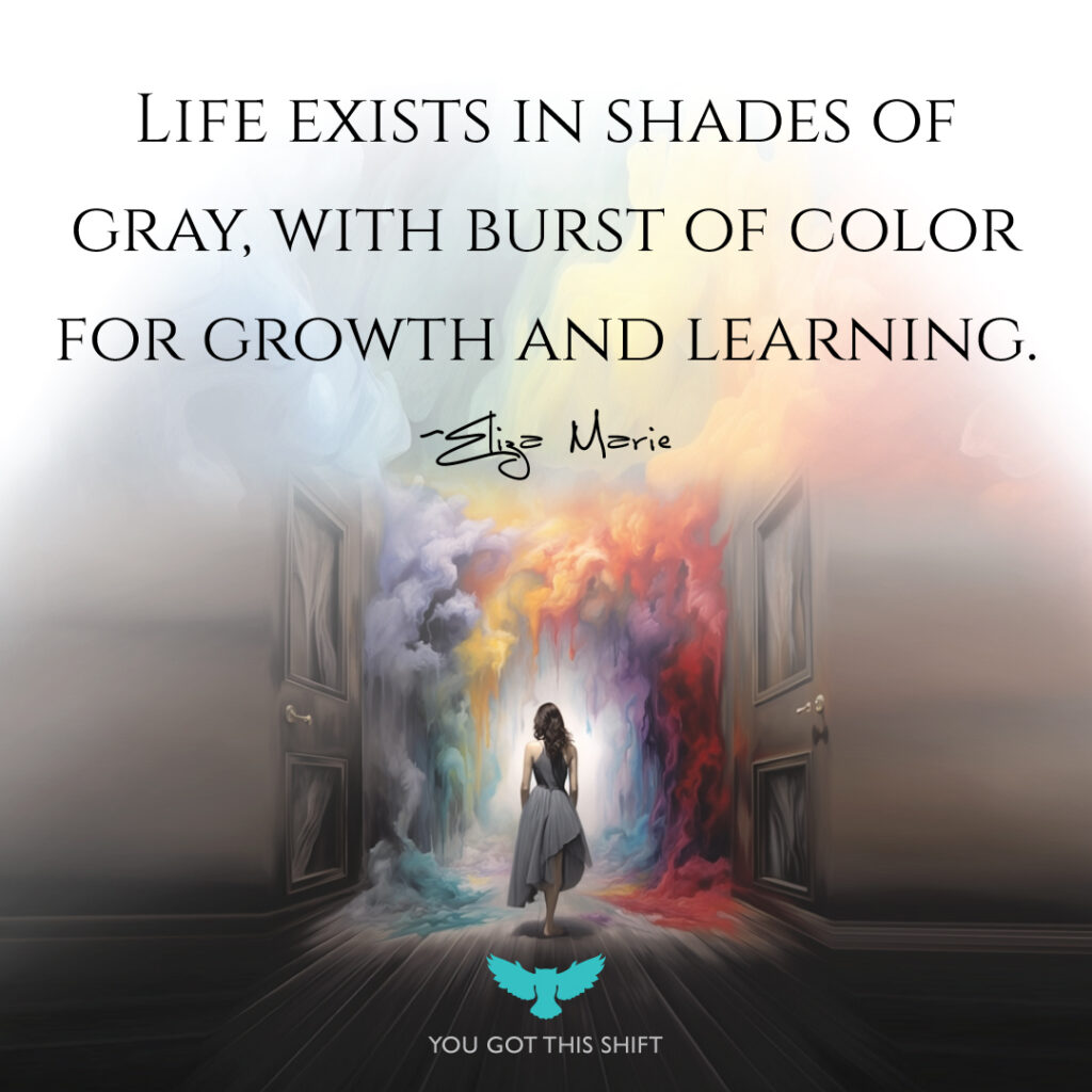 "Life exists in shades of gray, with bursts of color for growth and learning" - Eliza Marie, Somatic Experiencing Practitioner, Utah