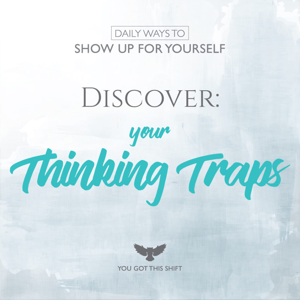 Daily Ways to Show Up For Yourself - Discover: Your Thinking Traps. You Got This Shift.